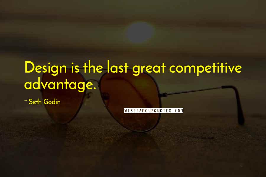 Seth Godin Quotes: Design is the last great competitive advantage.