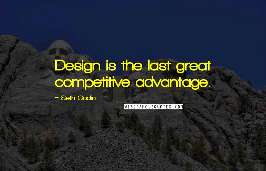 Seth Godin Quotes: Design is the last great competitive advantage.