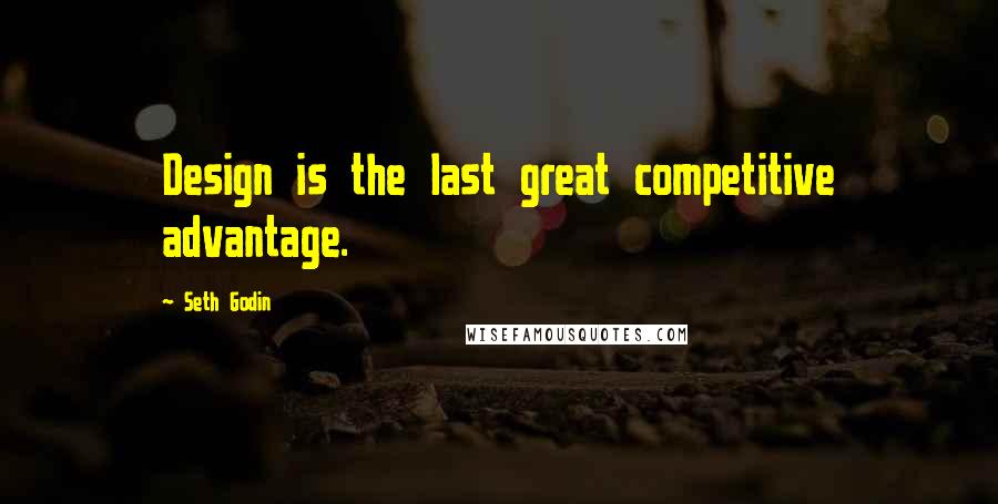 Seth Godin Quotes: Design is the last great competitive advantage.