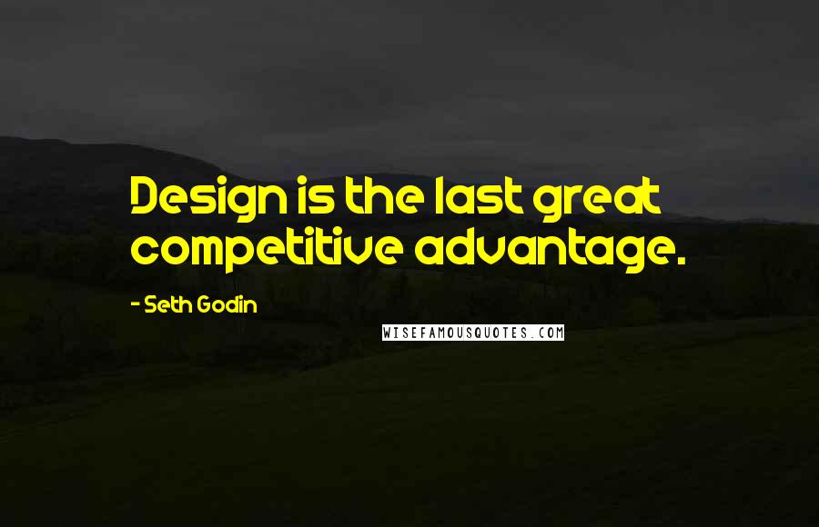 Seth Godin Quotes: Design is the last great competitive advantage.