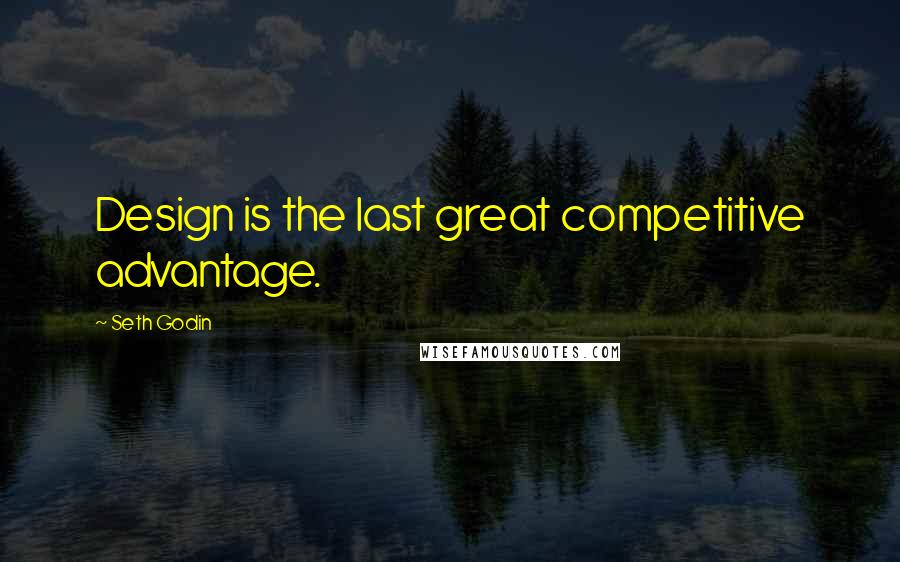 Seth Godin Quotes: Design is the last great competitive advantage.