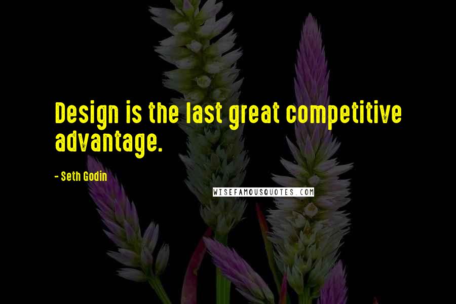 Seth Godin Quotes: Design is the last great competitive advantage.