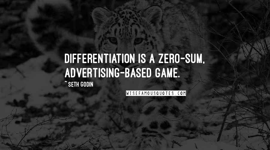 Seth Godin Quotes: Differentiation is a zero-sum, advertising-based game.