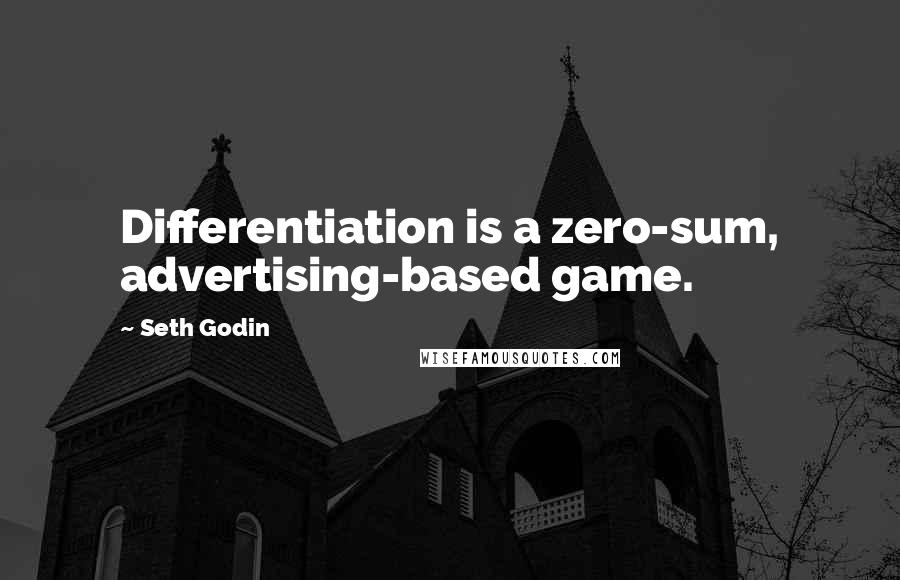 Seth Godin Quotes: Differentiation is a zero-sum, advertising-based game.