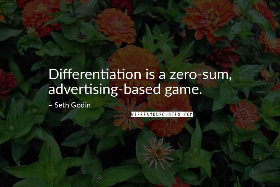 Seth Godin Quotes: Differentiation is a zero-sum, advertising-based game.