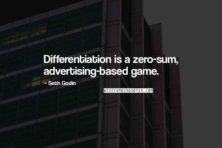 Seth Godin Quotes: Differentiation is a zero-sum, advertising-based game.