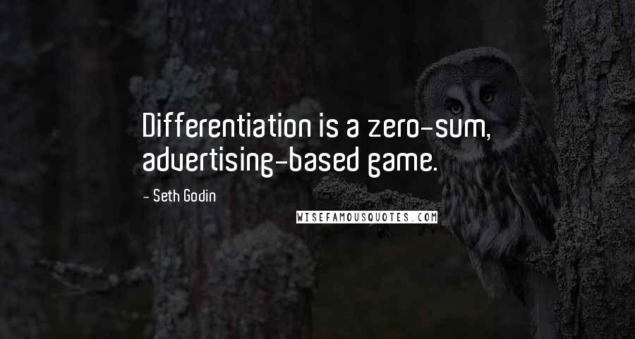 Seth Godin Quotes: Differentiation is a zero-sum, advertising-based game.