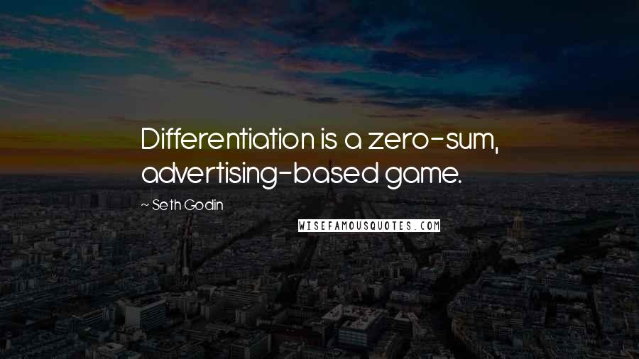 Seth Godin Quotes: Differentiation is a zero-sum, advertising-based game.