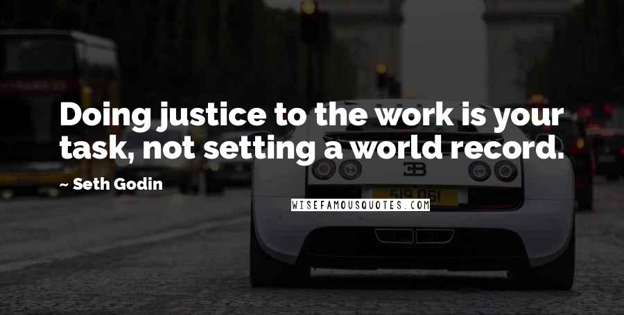 Seth Godin Quotes: Doing justice to the work is your task, not setting a world record.