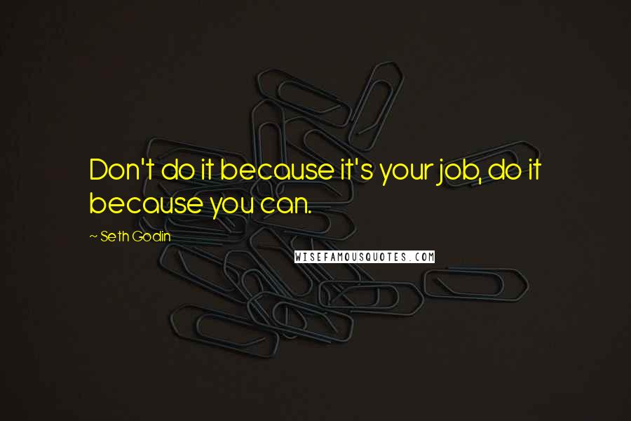 Seth Godin Quotes: Don't do it because it's your job, do it because you can.