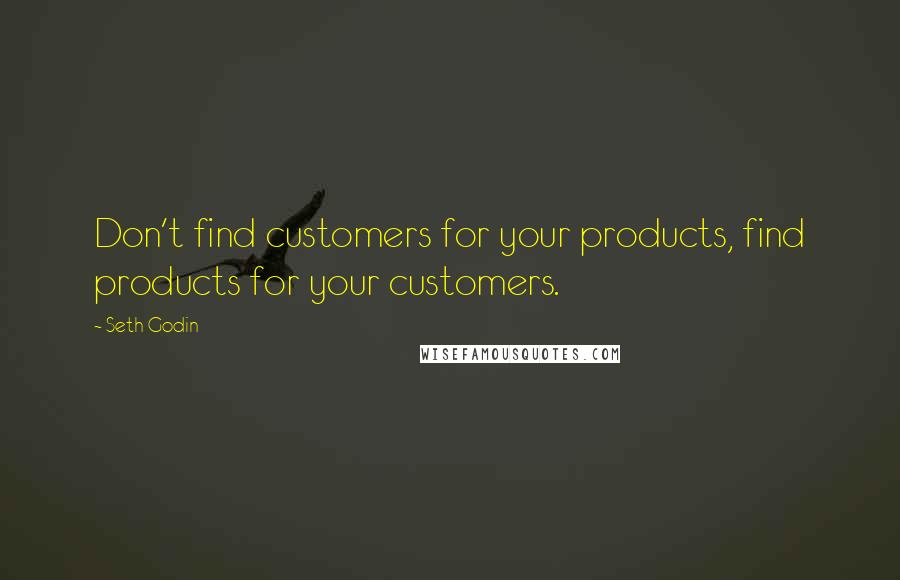 Seth Godin Quotes: Don't find customers for your products, find products for your customers.