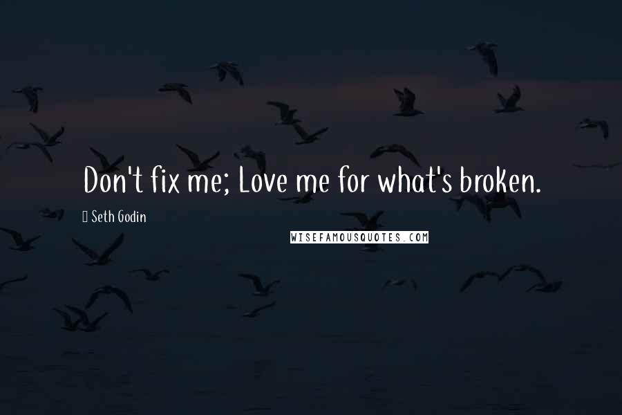 Seth Godin Quotes: Don't fix me; Love me for what's broken.