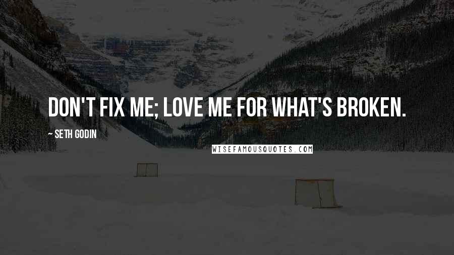 Seth Godin Quotes: Don't fix me; Love me for what's broken.
