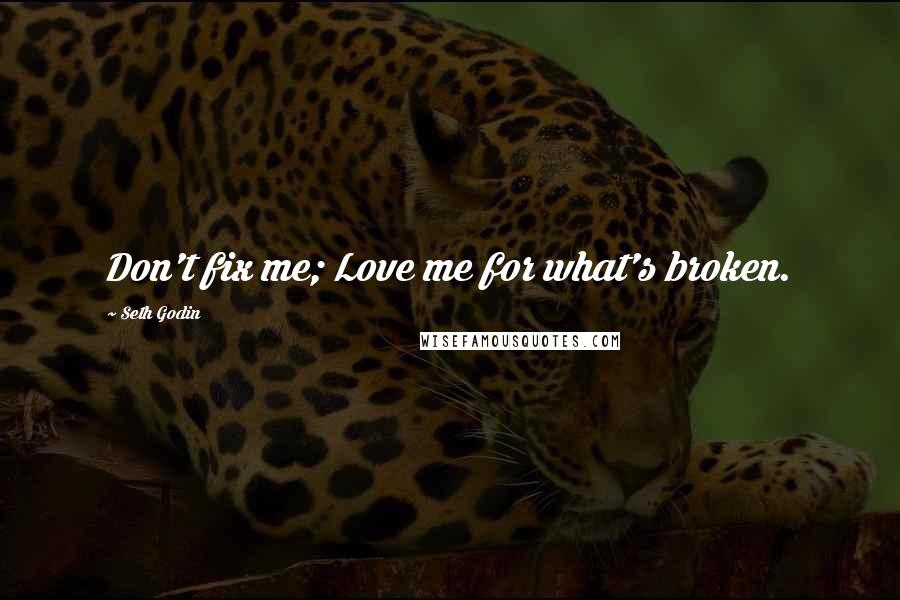 Seth Godin Quotes: Don't fix me; Love me for what's broken.
