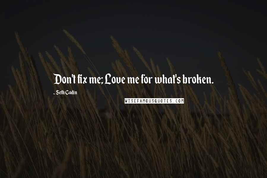 Seth Godin Quotes: Don't fix me; Love me for what's broken.