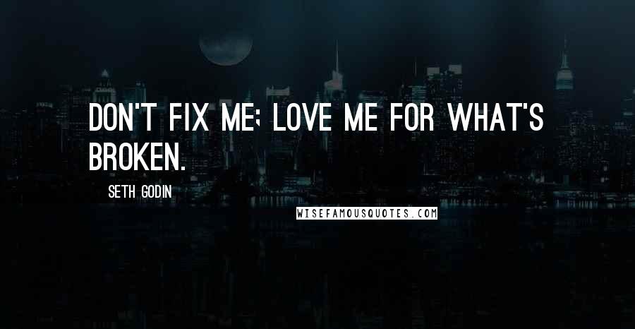 Seth Godin Quotes: Don't fix me; Love me for what's broken.