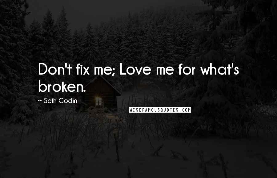Seth Godin Quotes: Don't fix me; Love me for what's broken.