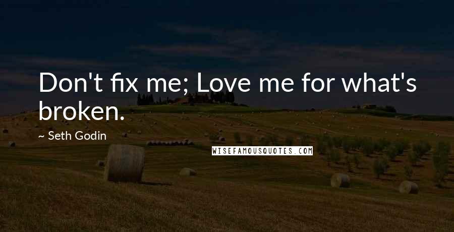 Seth Godin Quotes: Don't fix me; Love me for what's broken.