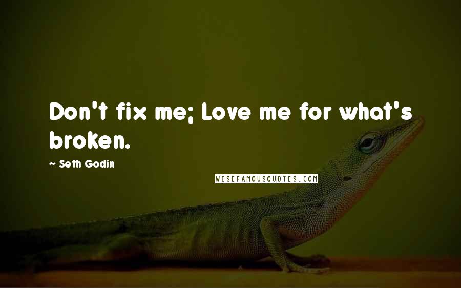 Seth Godin Quotes: Don't fix me; Love me for what's broken.