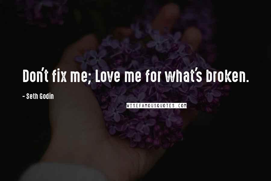 Seth Godin Quotes: Don't fix me; Love me for what's broken.