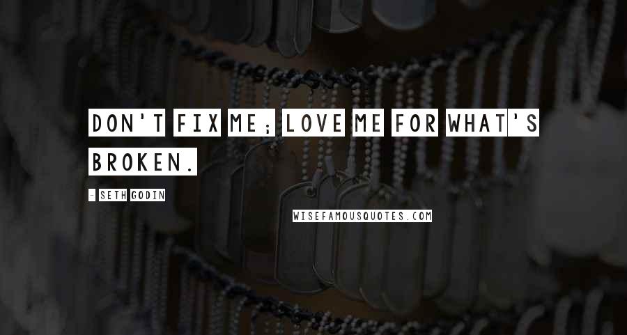 Seth Godin Quotes: Don't fix me; Love me for what's broken.