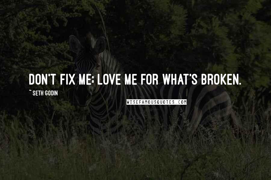 Seth Godin Quotes: Don't fix me; Love me for what's broken.