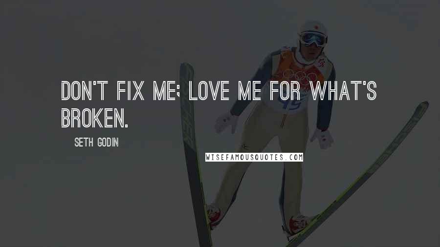 Seth Godin Quotes: Don't fix me; Love me for what's broken.