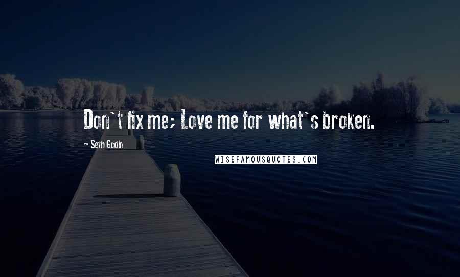 Seth Godin Quotes: Don't fix me; Love me for what's broken.