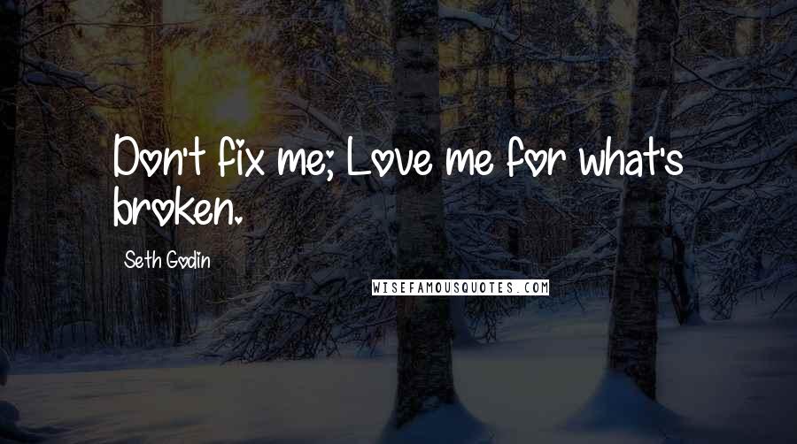 Seth Godin Quotes: Don't fix me; Love me for what's broken.