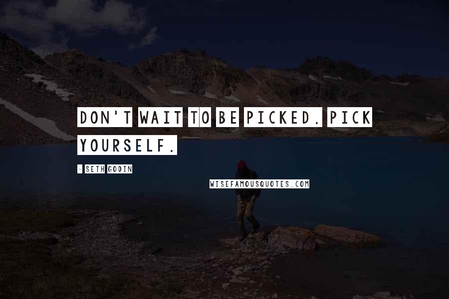 Seth Godin Quotes: Don't wait to be picked. Pick yourself.