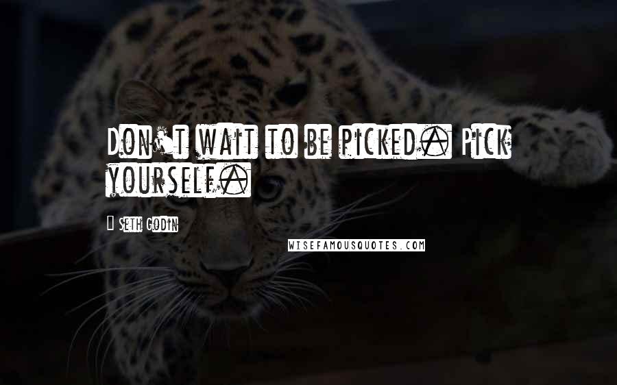 Seth Godin Quotes: Don't wait to be picked. Pick yourself.