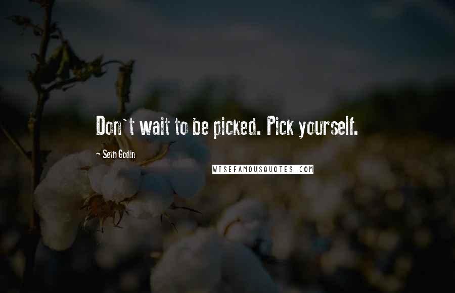 Seth Godin Quotes: Don't wait to be picked. Pick yourself.