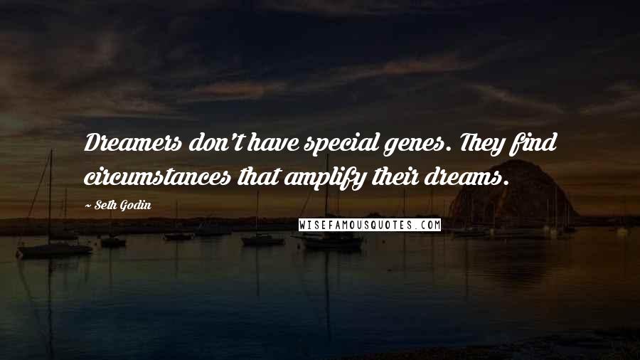 Seth Godin Quotes: Dreamers don't have special genes. They find circumstances that amplify their dreams.