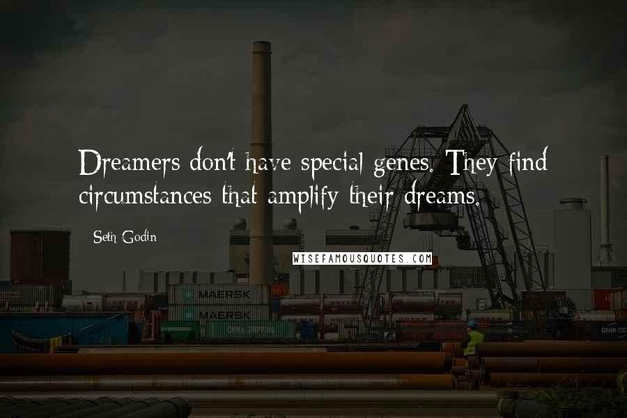Seth Godin Quotes: Dreamers don't have special genes. They find circumstances that amplify their dreams.