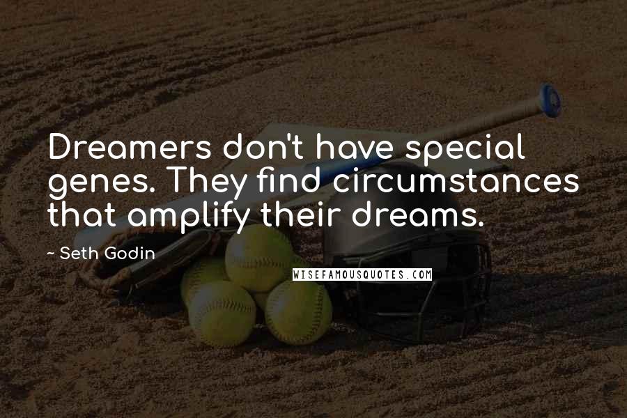 Seth Godin Quotes: Dreamers don't have special genes. They find circumstances that amplify their dreams.