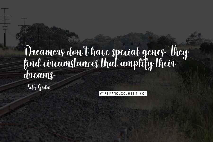 Seth Godin Quotes: Dreamers don't have special genes. They find circumstances that amplify their dreams.