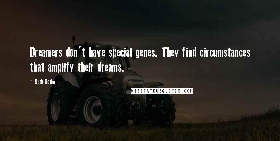 Seth Godin Quotes: Dreamers don't have special genes. They find circumstances that amplify their dreams.