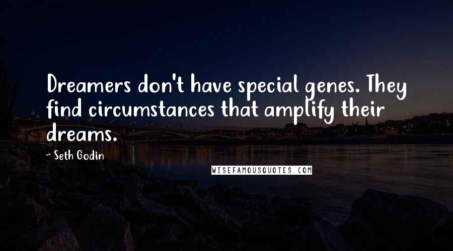 Seth Godin Quotes: Dreamers don't have special genes. They find circumstances that amplify their dreams.