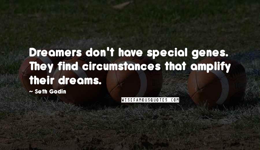 Seth Godin Quotes: Dreamers don't have special genes. They find circumstances that amplify their dreams.