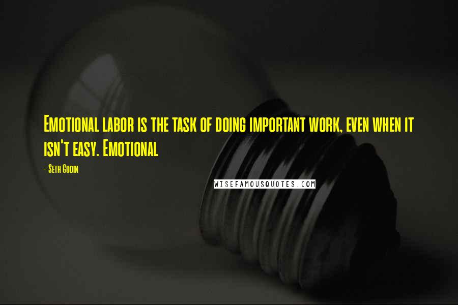 Seth Godin Quotes: Emotional labor is the task of doing important work, even when it isn't easy. Emotional