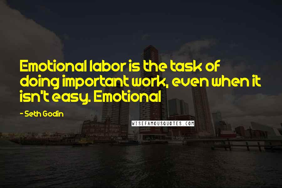 Seth Godin Quotes: Emotional labor is the task of doing important work, even when it isn't easy. Emotional