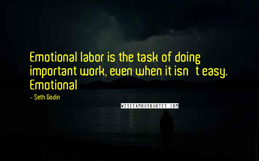 Seth Godin Quotes: Emotional labor is the task of doing important work, even when it isn't easy. Emotional