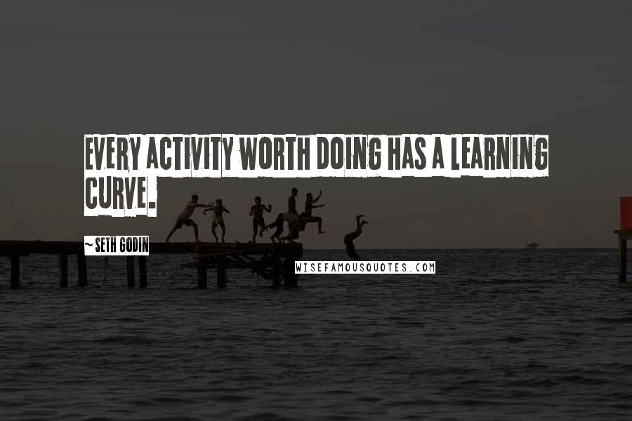 Seth Godin Quotes: Every activity worth doing has a learning curve.