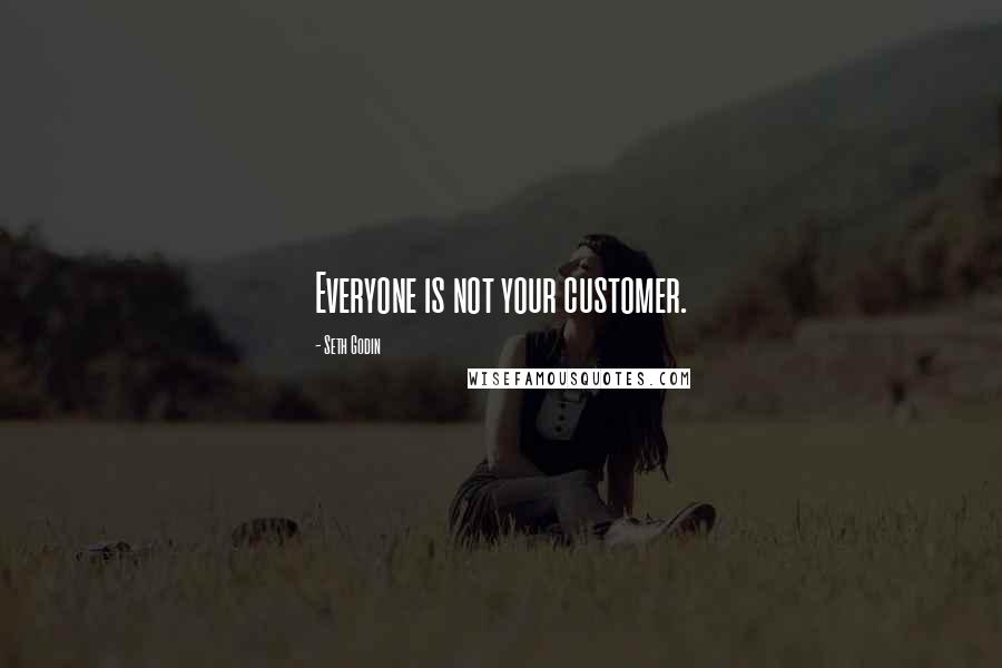 Seth Godin Quotes: Everyone is not your customer.