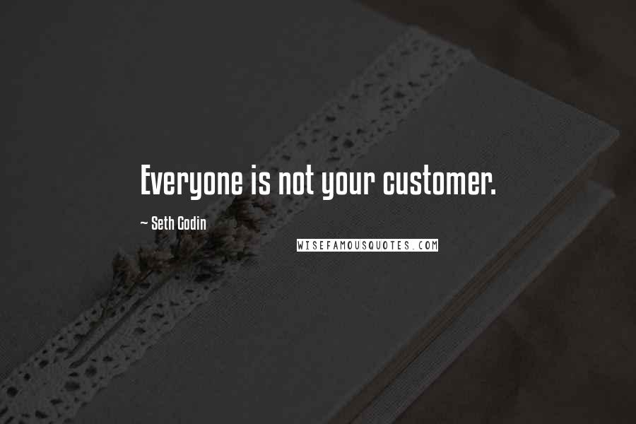 Seth Godin Quotes: Everyone is not your customer.