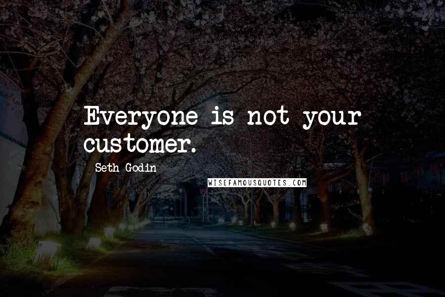 Seth Godin Quotes: Everyone is not your customer.