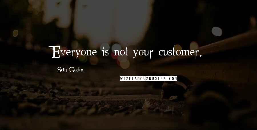 Seth Godin Quotes: Everyone is not your customer.