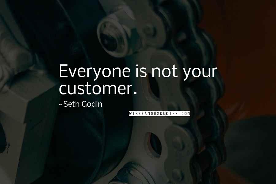 Seth Godin Quotes: Everyone is not your customer.