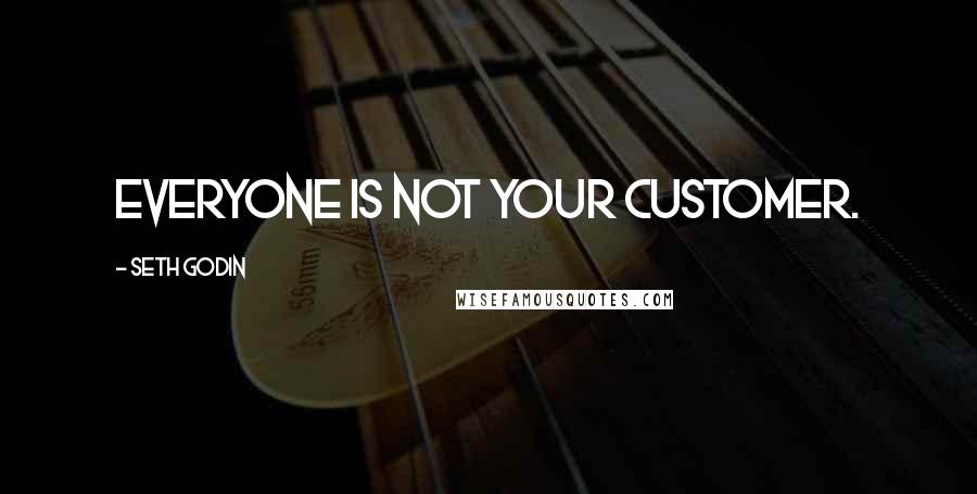 Seth Godin Quotes: Everyone is not your customer.