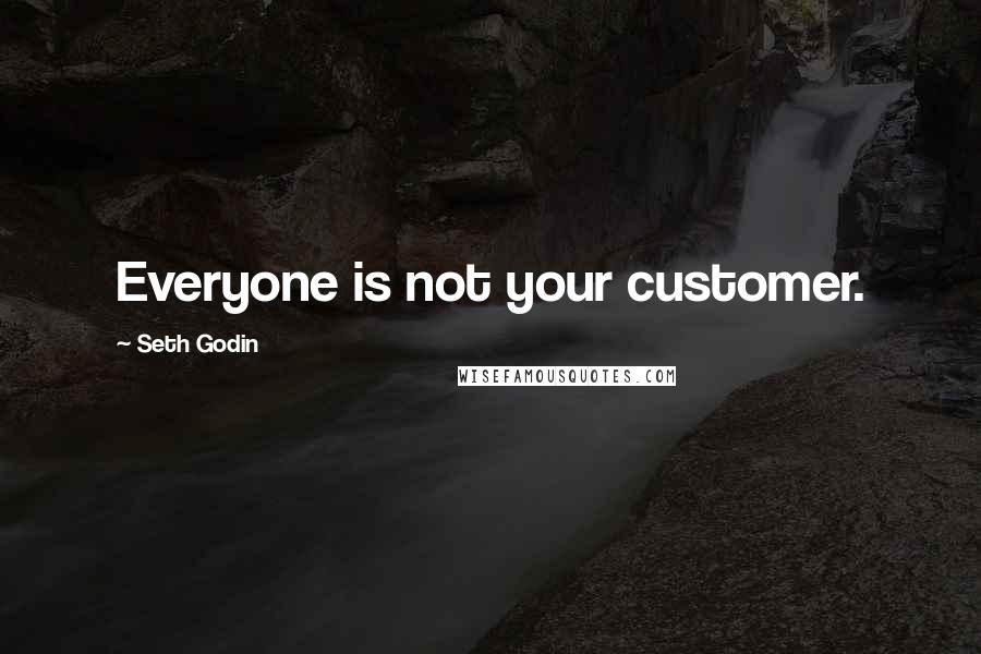 Seth Godin Quotes: Everyone is not your customer.